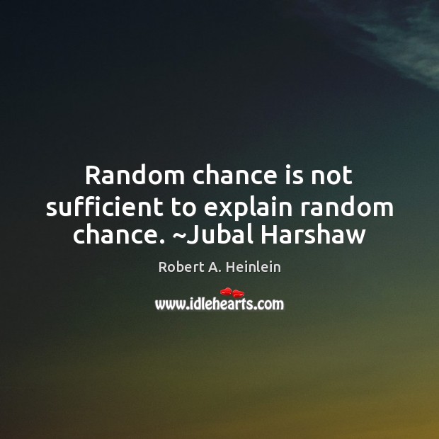 Random chance is not sufficient to explain random chance. ~Jubal Harshaw Image