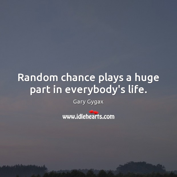Random chance plays a huge part in everybody’s life. Gary Gygax Picture Quote