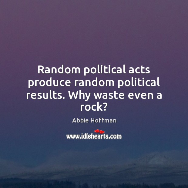 Random political acts produce random political results. Why waste even a rock? Image