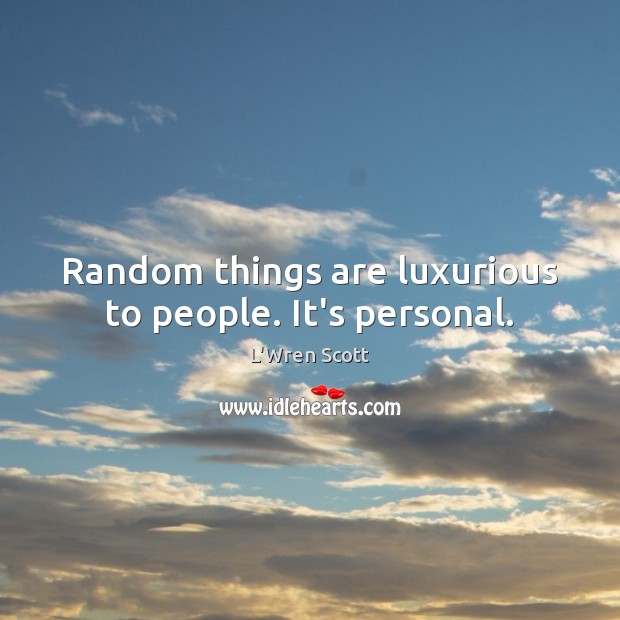 Random things are luxurious to people. It’s personal. L’Wren Scott Picture Quote
