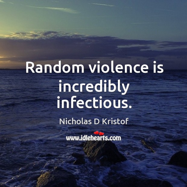 Random violence is incredibly infectious. Nicholas D Kristof Picture Quote
