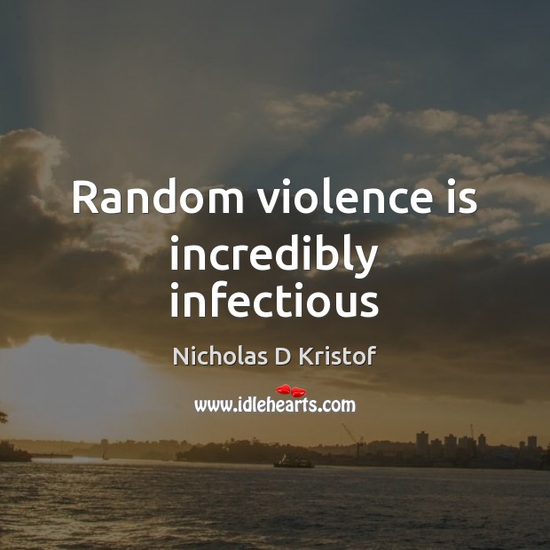Random violence is incredibly infectious Nicholas D Kristof Picture Quote