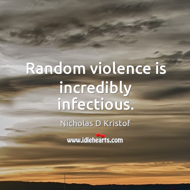 Random violence is incredibly infectious. Nicholas D Kristof Picture Quote