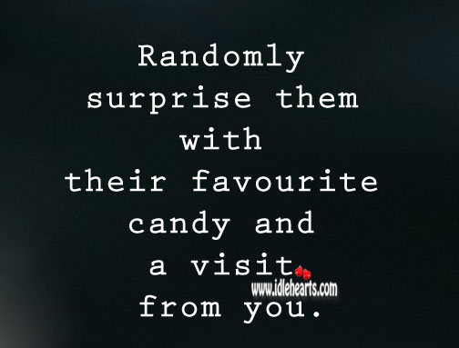 Surprise them with their favourite candy and a visit from you. 