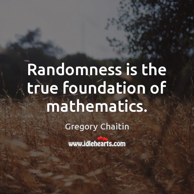 Randomness is the true foundation of mathematics. Gregory Chaitin Picture Quote