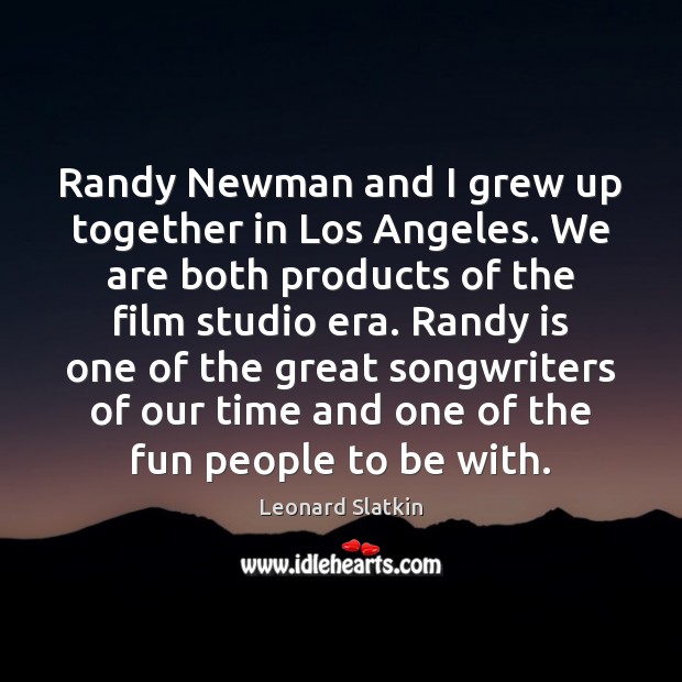 Randy Newman and I grew up together in Los Angeles. We are Leonard Slatkin Picture Quote