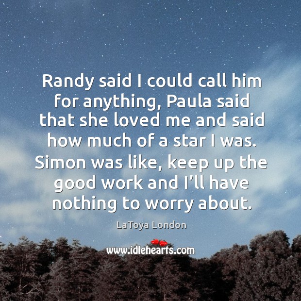 Randy said I could call him for anything, paula said that she loved me and said how much of a star I was. LaToya London Picture Quote