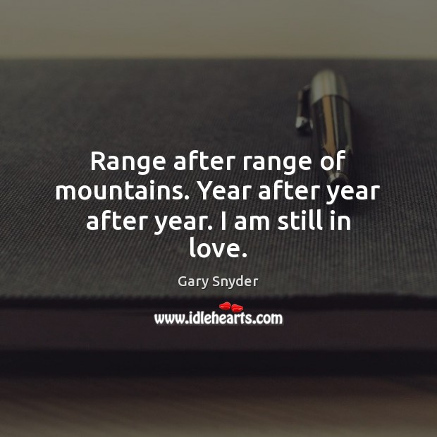 Range after range of mountains. Year after year after year. I am still in love. Gary Snyder Picture Quote