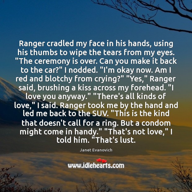 Ranger cradled my face in his hands, using his thumbs to wipe I Love You Quotes Image