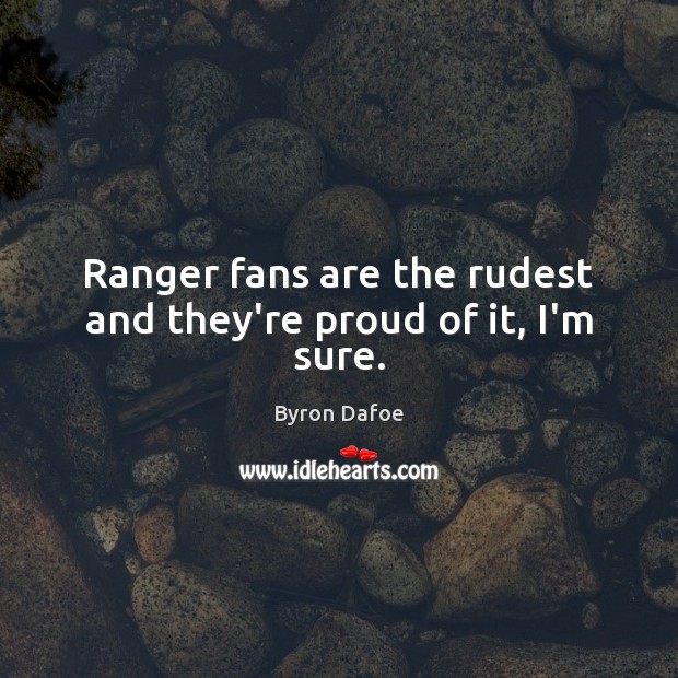 Ranger fans are the rudest and they’re proud of it, I’m sure. Byron Dafoe Picture Quote