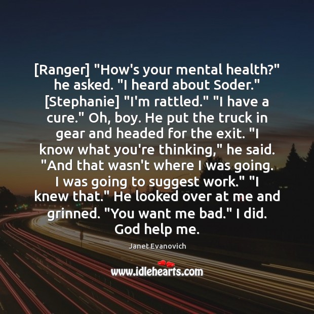 [Ranger] “How’s your mental health?” he asked. “I heard about Soder.” [Stephanie] “ Janet Evanovich Picture Quote