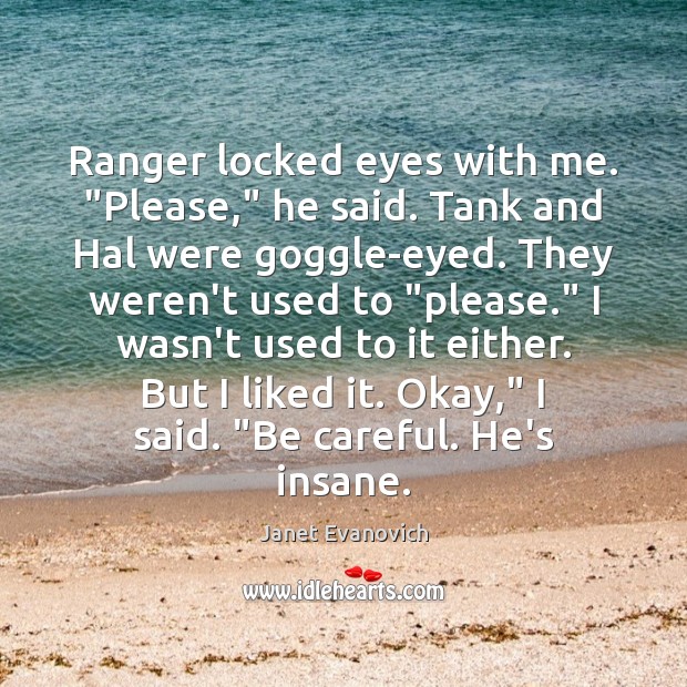 Ranger locked eyes with me. “Please,” he said. Tank and Hal were Janet Evanovich Picture Quote