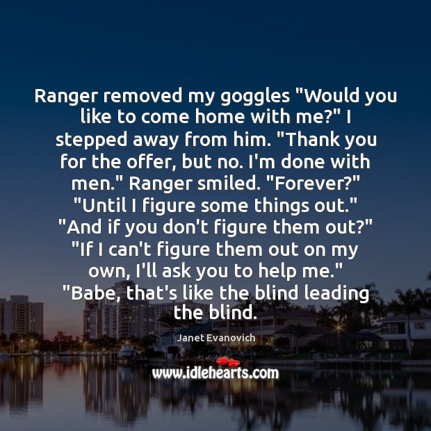 Ranger removed my goggles “Would you like to come home with me?” Janet Evanovich Picture Quote