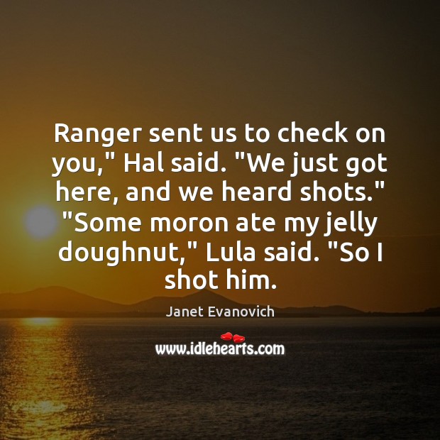Ranger sent us to check on you,” Hal said. “We just got Janet Evanovich Picture Quote