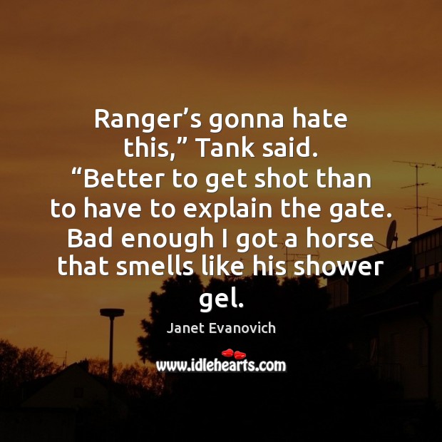 Ranger’s gonna hate this,” Tank said. “Better to get shot than Janet Evanovich Picture Quote