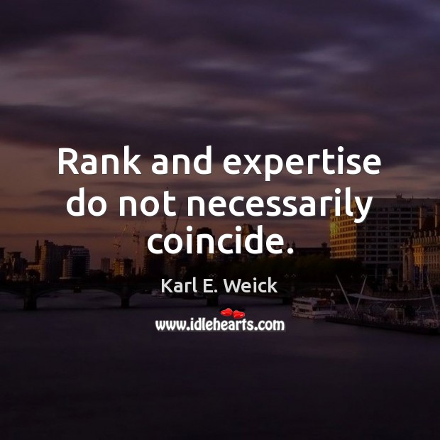 Rank and expertise do not necessarily coincide. Karl E. Weick Picture Quote