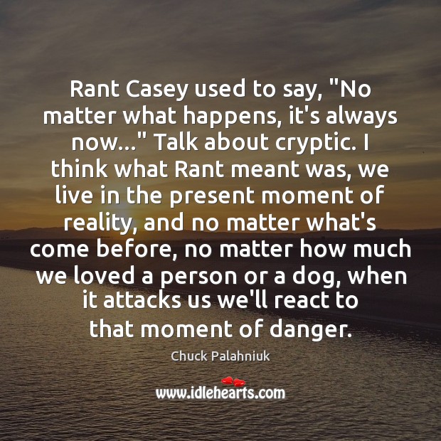 Rant Casey used to say, “No matter what happens, it’s always now…” Chuck Palahniuk Picture Quote