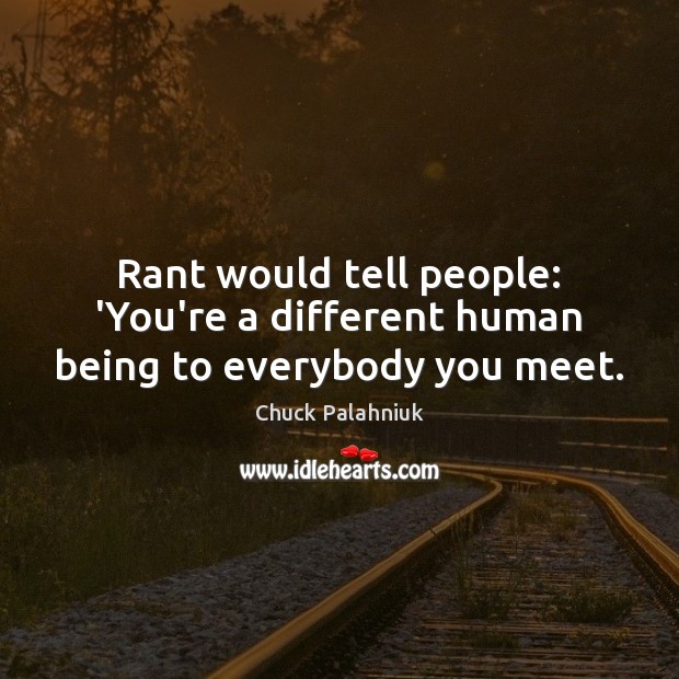 Rant would tell people: ‘You’re a different human being to everybody you meet. Chuck Palahniuk Picture Quote