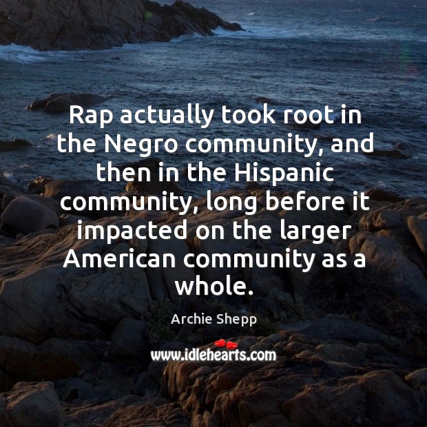 Rap actually took root in the negro community, and then in the hispanic community Archie Shepp Picture Quote