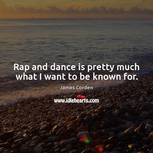 Rap and dance is pretty much what I want to be known for. James Corden Picture Quote