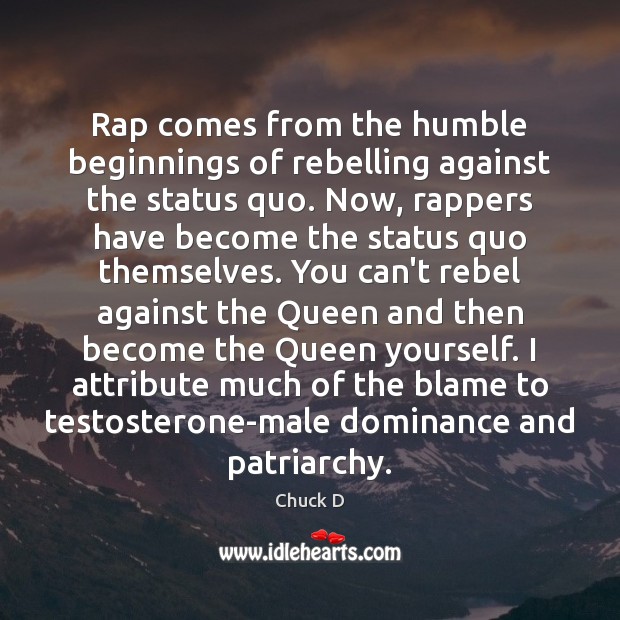 Rap comes from the humble beginnings of rebelling against the status quo. Chuck D Picture Quote