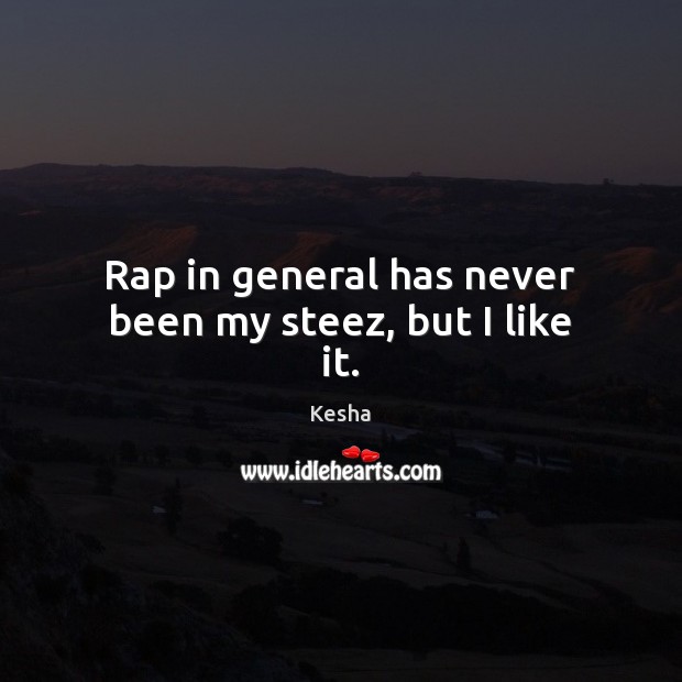 Rap in general has never been my steez, but I like it. Kesha Picture Quote