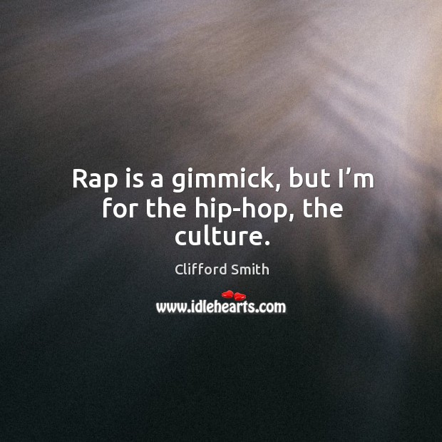 Rap is a gimmick, but I’m for the hip-hop, the culture. Clifford Smith Picture Quote