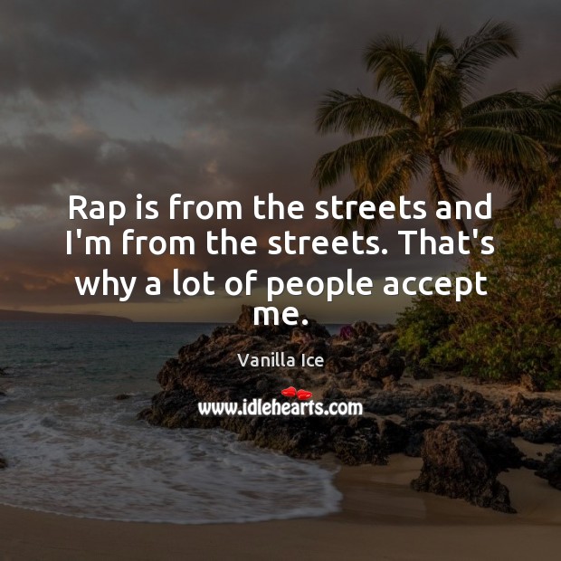 Rap is from the streets and I’m from the streets. That’s why a lot of people accept me. Vanilla Ice Picture Quote