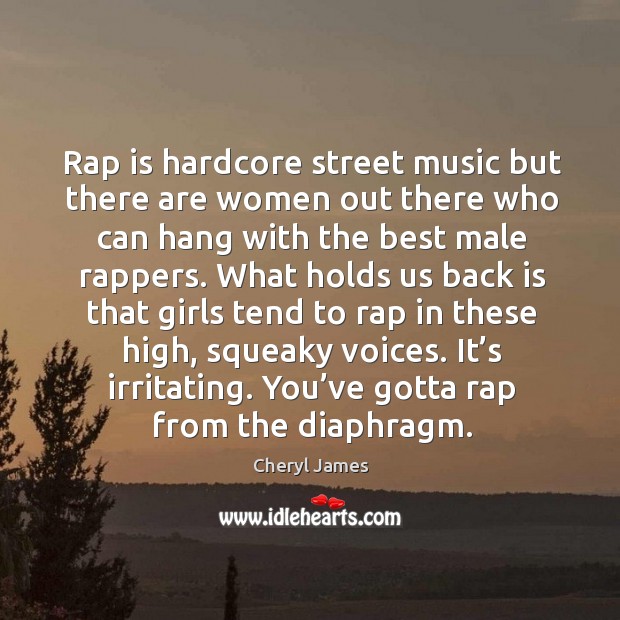 Rap is hardcore street music but there are women out there who can hang with the best male rappers. Cheryl James Picture Quote