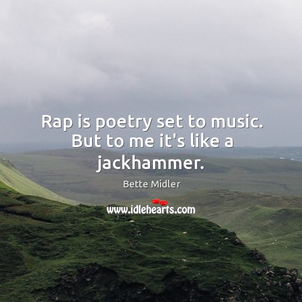 Rap is poetry set to music. But to me it’s like a jackhammer. Image