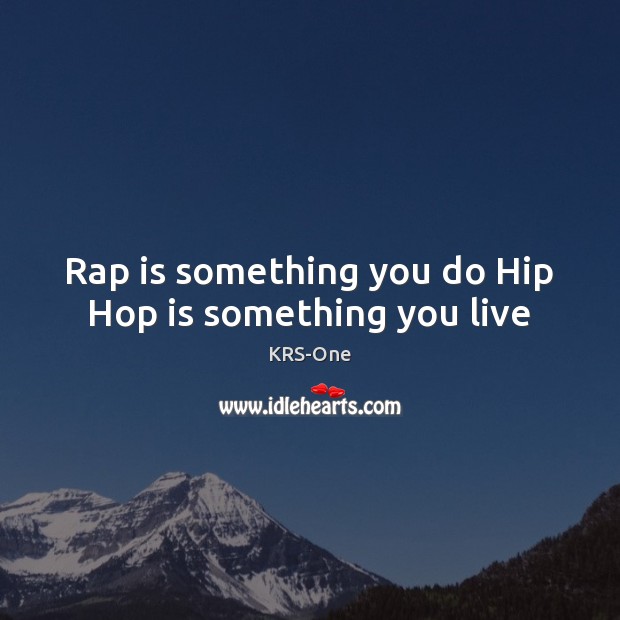 Rap is something you do Hip Hop is something you live KRS-One Picture Quote
