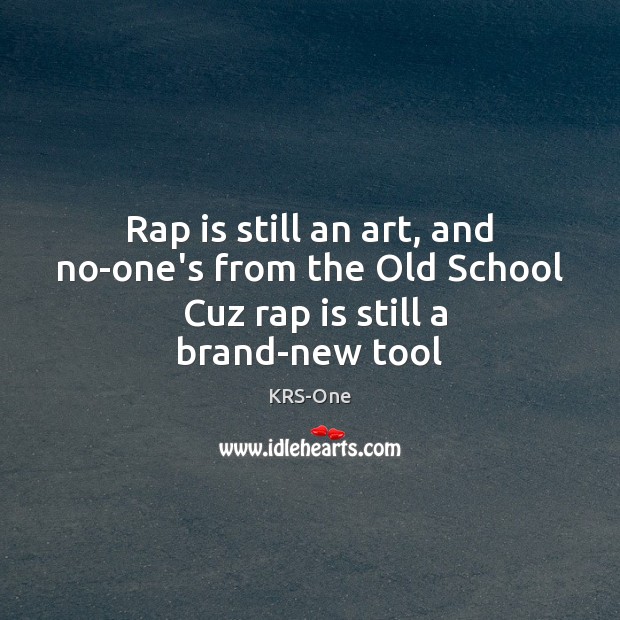 Rap is still an art, and no-one’s from the Old School  Cuz rap is still a brand-new tool Image