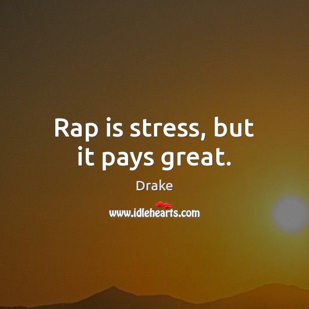 Rap is stress, but it pays great. Drake Picture Quote