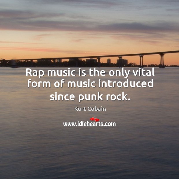 Rap music is the only vital form of music introduced since punk rock. Kurt Cobain Picture Quote