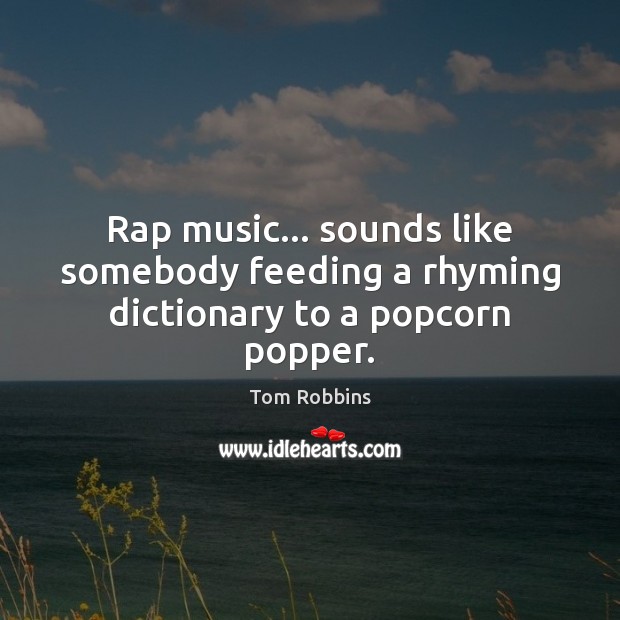 Rap music… sounds like somebody feeding a rhyming dictionary to a popcorn popper. Tom Robbins Picture Quote
