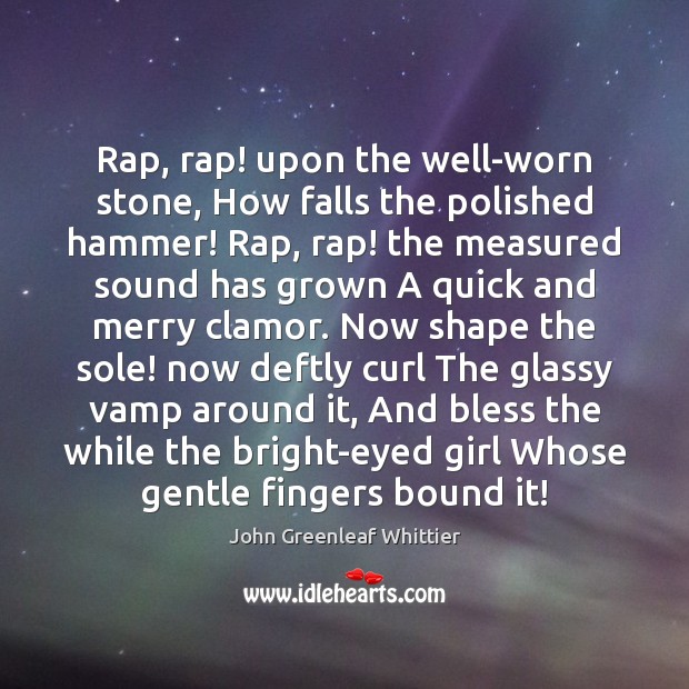 Rap, rap! upon the well-worn stone, How falls the polished hammer! Rap, John Greenleaf Whittier Picture Quote