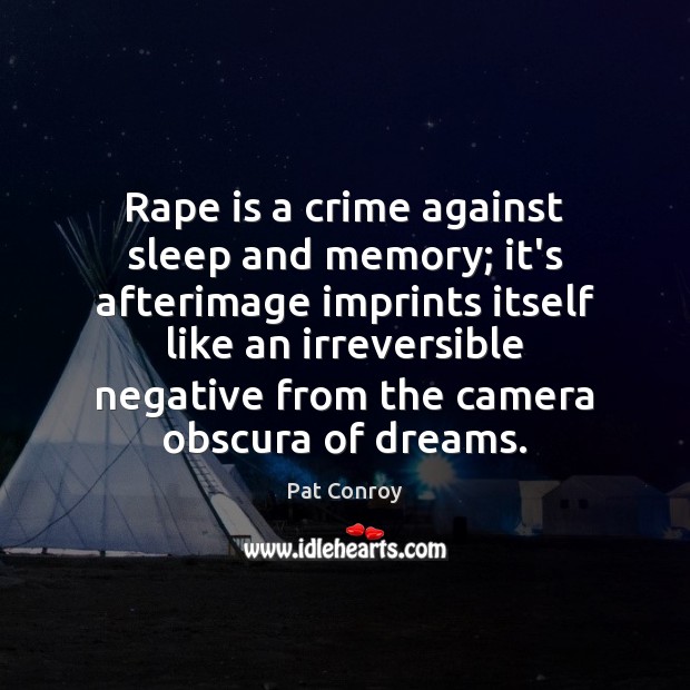 Rape is a crime against sleep and memory; it’s afterimage imprints itself Pat Conroy Picture Quote