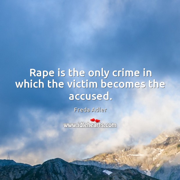Rape is the only crime in which the victim becomes the accused. Freda Adler Picture Quote