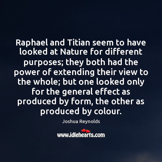 Raphael and Titian seem to have looked at Nature for different purposes; Joshua Reynolds Picture Quote