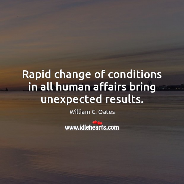 Rapid change of conditions in all human affairs bring unexpected results. William C. Oates Picture Quote