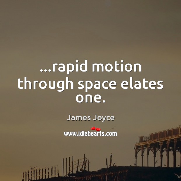 …rapid motion through space elates one. James Joyce Picture Quote