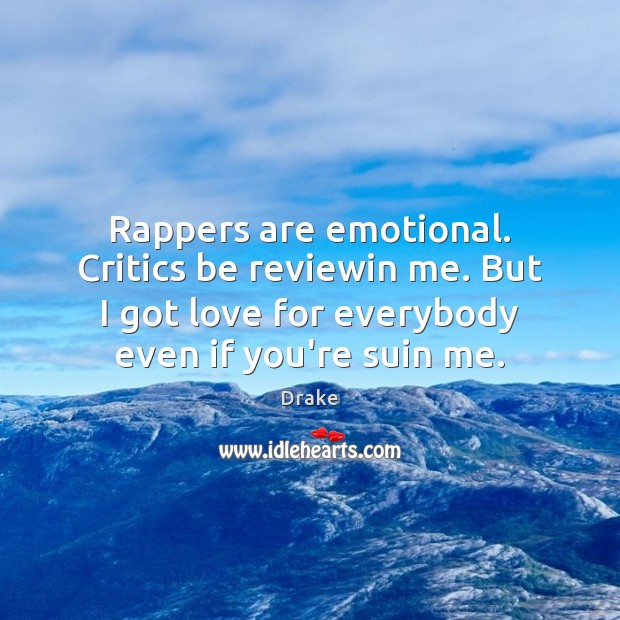 Rappers are emotional. Critics be reviewin me. But I got love for Image