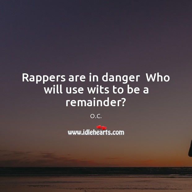 Rappers are in danger  Who will use wits to be a remainder? O.C. Picture Quote