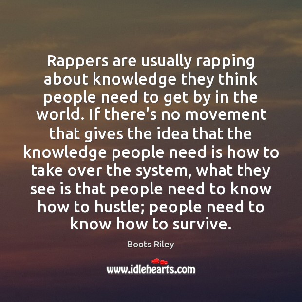 Rappers are usually rapping about knowledge they think people need to get Boots Riley Picture Quote