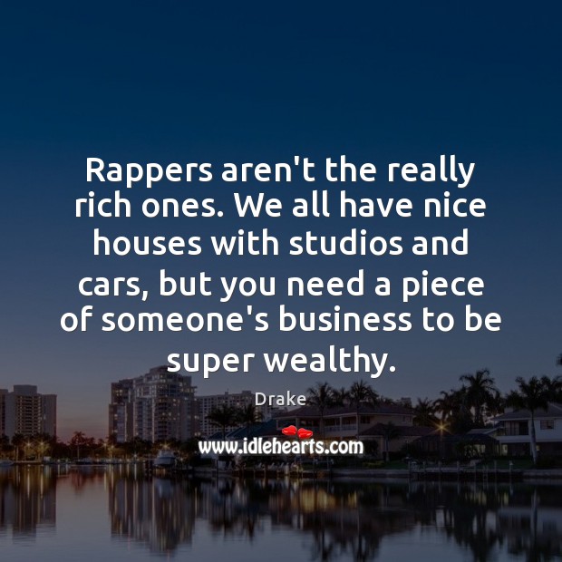 Rappers aren’t the really rich ones. We all have nice houses with Drake Picture Quote