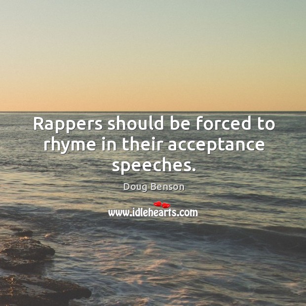 Rappers should be forced to rhyme in their acceptance speeches. Doug Benson Picture Quote