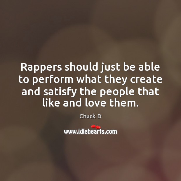 Rappers should just be able to perform what they create and satisfy Chuck D Picture Quote
