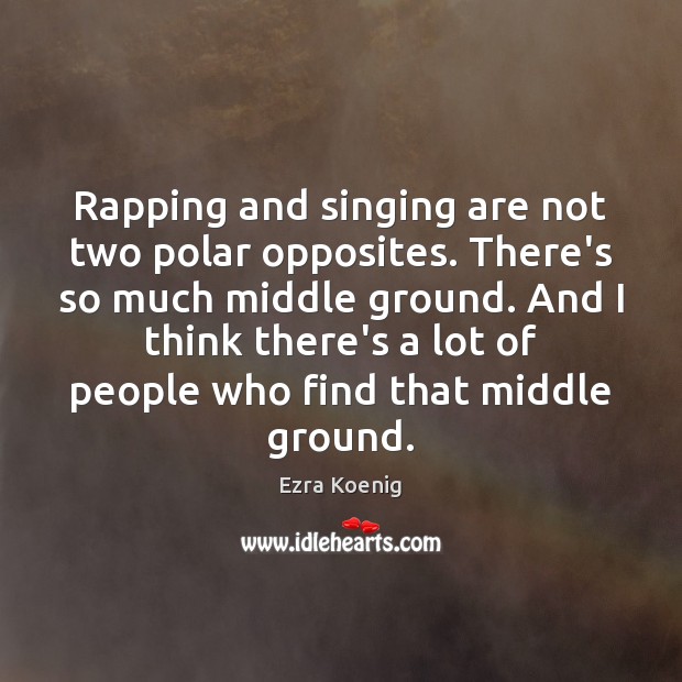 Rapping and singing are not two polar opposites. There’s so much middle Ezra Koenig Picture Quote