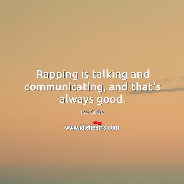 Rapping is talking and communicating, and that’s always good. Ice Cube Picture Quote