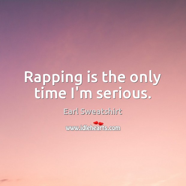 Rapping is the only time I’m serious. Earl Sweatshirt Picture Quote